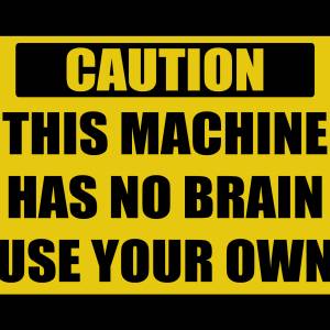 caution_this-machine-has-no-brain-use-your-own.jpg